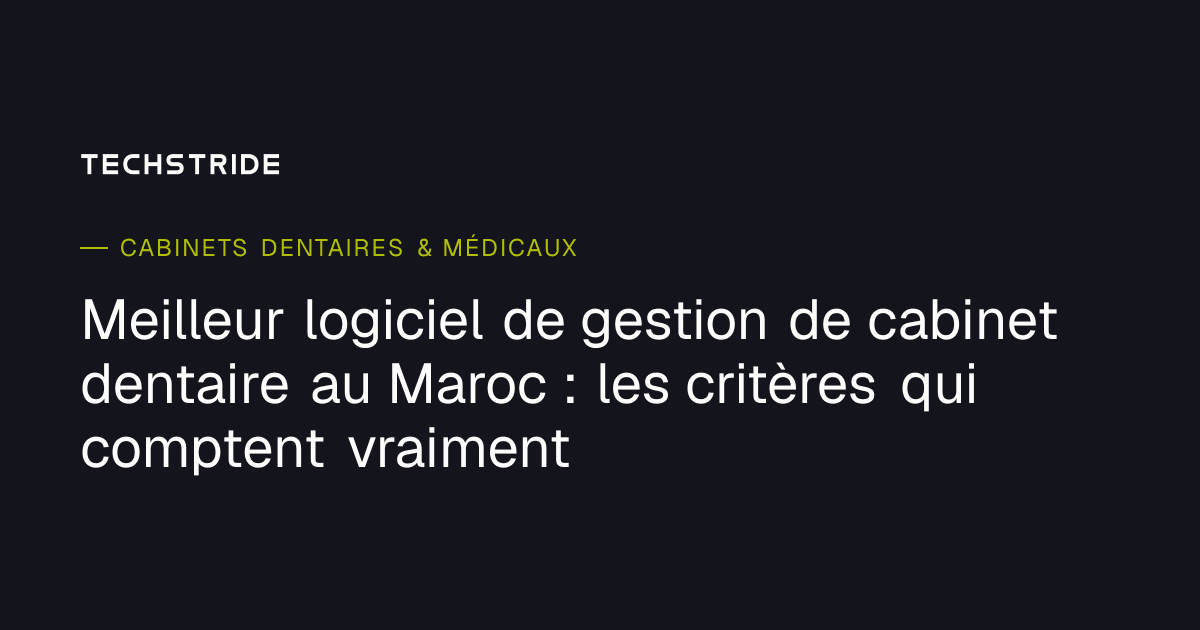 Meilleur logiciel de gestion de cabinet dentaire au Maroc : les critères qui comptent vraiment