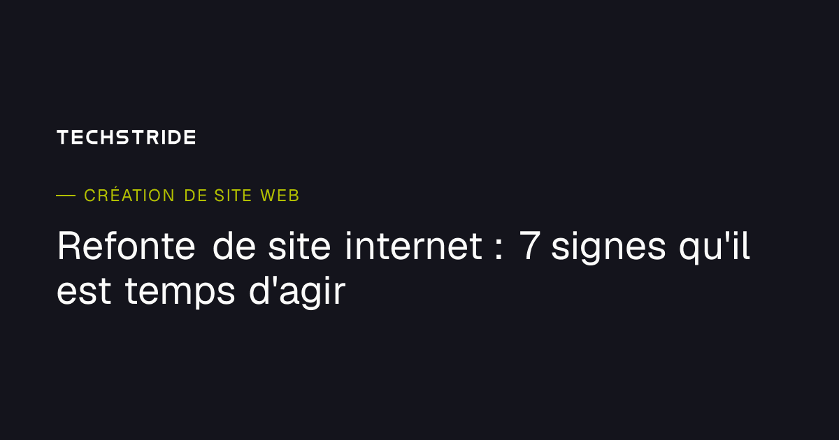 Refonte de site internet : 7 signes qu'il est temps d'agir